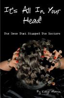 It's All In Your Head! The Gene That Stumped The Doctors: True account of a survivor's story, which dates back 50+ years, and how DNA saved her life 1544974345 Book Cover