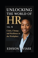 UNLOCKING THE WORLD OF HR: Crisis, Change, and Resilience in the Workplace B0FV42FHKS Book Cover