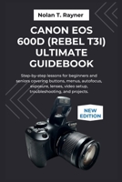 Canon EOS 600D (Rebel T3i) Ultimate Guidebook: Step-by-step lessons for beginners and seniors covering buttons, menus, autofocus, exposure, lenses, video setup, troubleshooting, and projects. B0FS7BSGD9 Book Cover