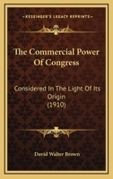The Commercial Power of Congress, Considered in the Light of Its Origin: The Origin, Development, a 1014133955 Book Cover
