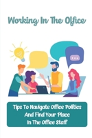 Working In The Office: Tips To Navigate Office Politics And Find Your Place In The Office Staff: How To Deal With Conflict In The Office B09CGFPLCC Book Cover