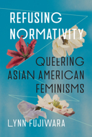 Refusing Normativity: Queering Asian American Feminisms 0295755806 Book Cover