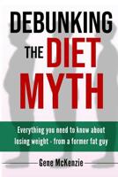 Debunking The Diet Myth: Everything you need to know about losing weight from a former fat guy 195098804X Book Cover