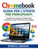 Chromebook Guida per l'utente Per principianti: Una guida passo passo per la configurazione, la navigazione, le app e il flusso di lavoro quotidiano. (Italian Edition) B0H864SP84 Book Cover
