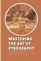 Mastering The Art Of Pyrography: Woodburning Skills, Techniques And Guides For Beginners: Time B098W78LNV Book Cover