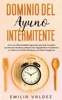 Dominio del Ayuno Intermitente: �Vive una Vida Saludable Siguiendo Esta Gu�a Completa que Muchos Hombres y Mujeres han Seguido Para Transformar sus Vidas con el Poder del Ayuno y la Dieta Cetog�nica! B0851LS2YL Book Cover