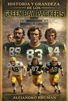 Historia y grandeza de los Green Bay Packers: De Lambeau a Lombardi, de Favre a Rodgers: La Saga Épica de la Única Franquicia Comunitaria de la NFL y Sus 13 Campeonato (Spanish Edition) B0GFCYJC4Z Book Cover