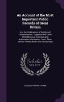 An Account of the Most Important Public Records of Great Britain: And the Publications of the Record Commissioners, Together with Other Miscellaneous, Historical, and Antiquarian Information. Comp. fr 1340995557 Book Cover