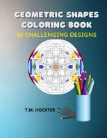 GEOMETRIC SHAPES COLORING BOOK: 50 Challenging Geometric Shape Designs For Adult Coloring Fun B08GFRZDQB Book Cover