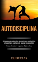 Autodisciplina: M�todo probado sobre c�mo desarrollar una autodisciplina enfocada hacia una fuerza de voluntad inquebrantable (Toma el control y logra tus objetivos hoy) 1989891152 Book Cover