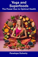 Yoga and Superfoods: The Power Duo to Optimal Health B0CFCTTZCR Book Cover
