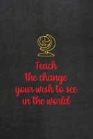 Teach The Change You Wish To See In The World: All Purpose 6x9 Blank Lined Notebook Journal Way Better Than A Card Trendy Unique Gift Black Texture Teacher 1708086242 Book Cover