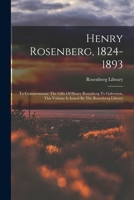Henry Rosenberg, 1824-1893: To Commemorate The Gifts Of Henry Rosenberg To Galveston, This Volume Is Issued By The Rosenberg Library 1018196137 Book Cover