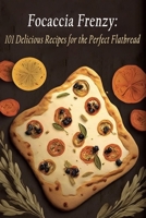 Focaccia Frenzy: 101 Delicious Recipes for the Perfect Flatbread B0C9HBQ6SV Book Cover