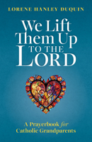 We Lift Them Up to the Lord: A Prayerbook for Catholic Grandparents 1627857664 Book Cover