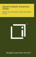 Eighty-Eight Eventful Years: Being the Intimate Story of Elmer Scott 1258264382 Book Cover