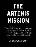 The Artemis Mission: From the historic worm logo to the first woman and person of color on the moon, paving the path for future exploration and beyond B0CW2NDVZB Book Cover