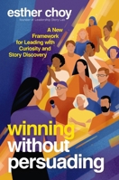 Winning Without Persuading: A New Framework for Leading with Curiosity, Reflection, and Story Discovery 1400252776 Book Cover