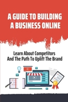 A Guide To Building A Business Online: Learn About Competitors And The Path To Uplift The Brand: Passive Income B09CRLZPCF Book Cover