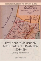 Jews and Palestinians in the Late Ottoman Era, 1908-1914: Claiming the Homeland 1474454003 Book Cover