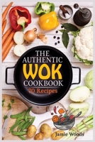 The Authentic Wok Cookbook: 70 Easy, Delicious & Fresh Recipes A Simple Chinese Cookbook for Stir-Fry, Dim Sum, and Other Restaurant Favorites. null Book Cover