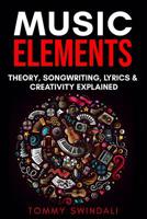 Music Elements: Music Theory, Songwriting, Lyrics & Creativity Explained 1913397173 Book Cover