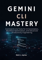 Gemini CLI Mastery: Command-Line Tools for AI Automation, Workflow Optimization, and Advanced Productivity Engineering B0GCG2XPX6 Book Cover
