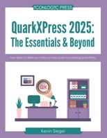 QuarkXPress 2025: The Essentials & Beyond: From Basics to Brilliance: A Step-by-Step Guide to Mastering QuarkXPress. 1960604325 Book Cover