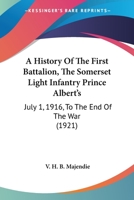 A History Of The First Battalion, The Somerset Light Infantry Prince Albert's: July 1, 1916, To The End Of The War 0548784345 Book Cover