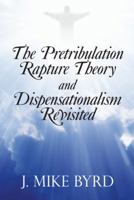 The Pretribulation Rapture Theory and Dispensationalism Revisited 1490834478 Book Cover