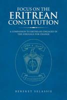 FOCUS ON THE ERITREAN CONSTITUTION: A Companion to Eritreans Engaged in the Struggle for Change 1728320038 Book Cover