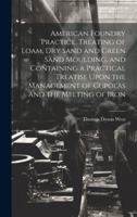 American Foundry Practice. Treating of Loam, dry Sand and Green Sand Moulding, and Containing a Practical Treatise Upon the Management of Cupolas and 1019575190 Book Cover