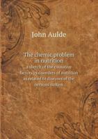 The Chemic Problem in Nutrition a Sketch of the Causative Factors in Disorders of Nutrition as Related to Diseases of the Nervous Sustem 5518523076 Book Cover