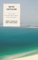 Water Capitalism: The Case for Privatizing Oceans, Rivers, Lakes, and Aquifers 1498518826 Book Cover