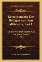 Korrespondenz Der Heiligen Aus Dem Mittelalter, Part 1: Und Briefe Der Narren Aus Neueren Zeiten (1787) 1166180166 Book Cover