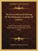 The McGee Memorial Meeting of the Washington Academy of Sciences: Held at the Carnegie Institution, Washington, December 5, 1913 (Classic Reprint) 1104244020 Book Cover