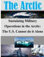 Sustaining Military Operations in the Arctic: The U.S. Cannot do it Alone 1500284335 Book Cover
