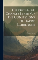 The Novels of Charles Lever V.1- the Confessions of Harry Lorrequer 1020832878 Book Cover
