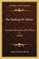 The Making Of Athens: A History Of Greece, 495-431 B. C. 1167209737 Book Cover