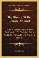 The History Of The Church Of Christ: With A Special View To The Delineation Of Christian Faith And Life, From A.D. 1 To A.D. 313 1165115182 Book Cover