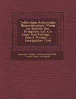 Vollst Ndiges Katholisches Unterrichtsbuch: Worin Die Episteln Und Evangelien Auf Alle Sonn- Und Festtage, ... Erkl Rt Werden .... Sonnt Glicher Theil 1249938368 Book Cover