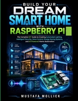 BUILD YOUR DREAM SMART HOME WITH RASPBERRY PI: The Complete DIY Guide to Creating Automated Lighting, Intelligent Security, Voice Control, Energy-Saving Systems, and AI-Powered Home Automation B0HBLD932W Book Cover