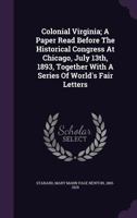 Colonial Virginia; A Paper Read Before the Historical Congress at Chicago, July 13th, 1893, Together with a Series of World's Fair Letters 1354458346 Book Cover