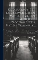 De La Solidarité Et De L'indivisibilité En Matière Civile, En Matière De Procédure Et En Matière Criminelle... 1020159529 Book Cover