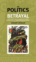 The Politics of Betrayal: Renegades and Ex-Radicals from Mussolini to Christopher Hitchens 071908816X Book Cover