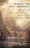 Inherit the Holy Mountain: Religion and the Rise of American Environmentalism 0190697946 Book Cover