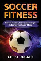 Soccer: Workout Routines, Secrets and Strategies to Improve your Soccer Fitness 1985073641 Book Cover