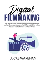 Digital Filmmaking: The Ultimate Guide to Web Video Production for Beginners and Non-Professionals, Learn Useful Tips and Advice on How You Can Create, Film and Edit Your Videos 606983660X Book Cover