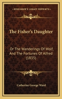 The Fisher's Daughter: Or The Wanderings Of Wolf, And The Fortunes Of Alfred 134216122X Book Cover