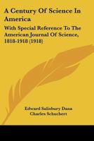 A Century of Science in America, with Special Reference to the American Journal of Science, 1818-1918 1164518976 Book Cover